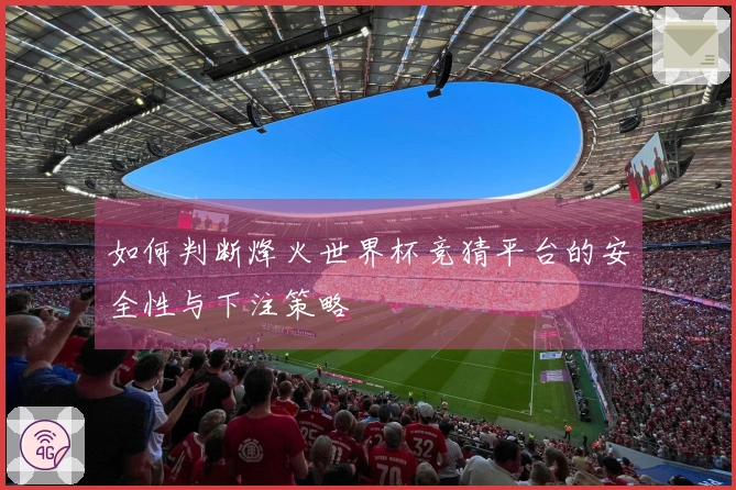 如何判断烽火世界杯竞猜平台的安全性与下注策略
