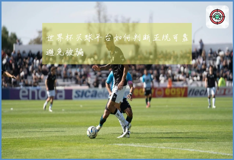 世界杯买球平台如何判断正规可靠避免被骗