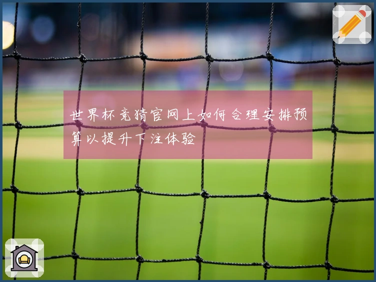 世界杯竞猜官网上如何合理安排预算以提升下注体验