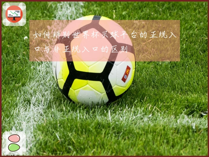 如何辨别世界杯买球平台的正规入口与非正规入口的区别