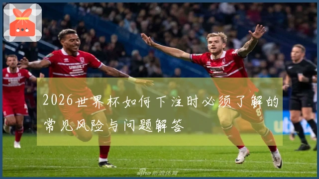 2026世界杯如何下注时必须了解的常见风险与问题解答
