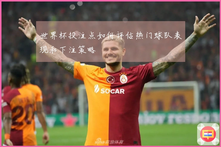 世界杯投注点如何评估热门球队表现和下注策略