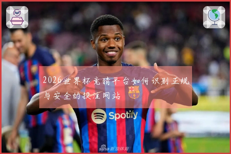 2026世界杯竞猜平台如何识别正规与安全的投注网站