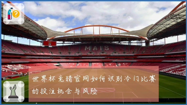世界杯竞猜官网如何识别冷门比赛的投注机会与风险