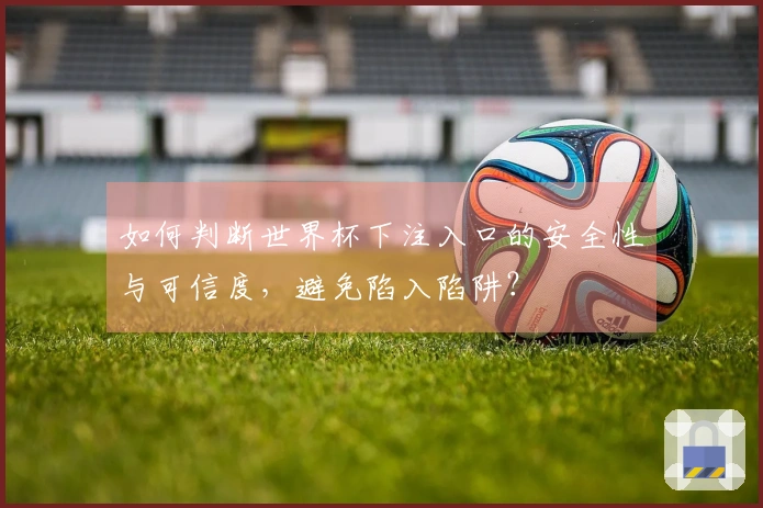 如何判断世界杯下注入口的安全性与可信度，避免陷入陷阱？