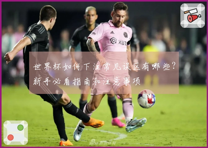 世界杯如何下注常见误区有哪些？新手必看指南和注意事项