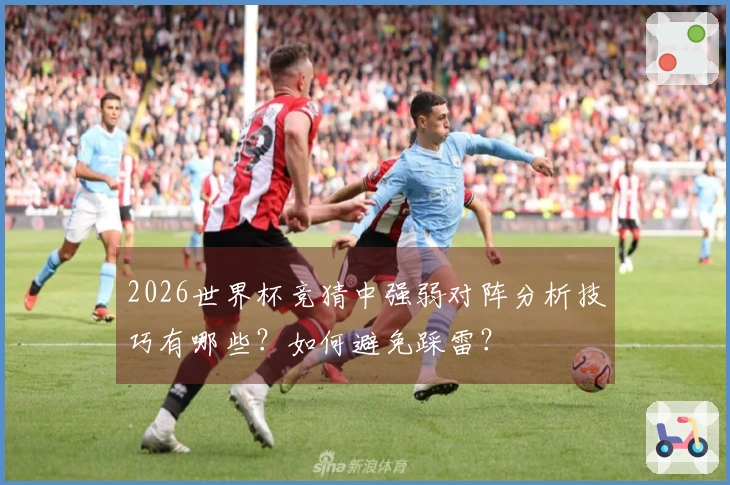 2026世界杯竞猜中强弱对阵分析技巧有哪些？如何避免踩雷？