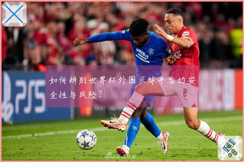 如何辨别世界杯外围买球平台的安全性与风险？