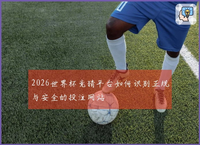 2026世界杯竞猜平台如何识别正规与安全的投注网站