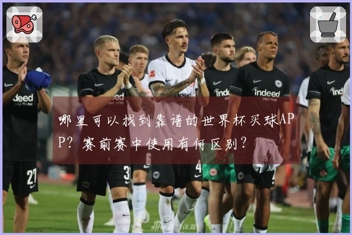 哪里可以找到靠谱的世界杯买球APP？赛前赛中使用有何区别？