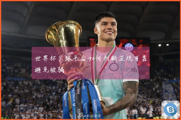 世界杯买球平台如何判断正规可靠避免被骗