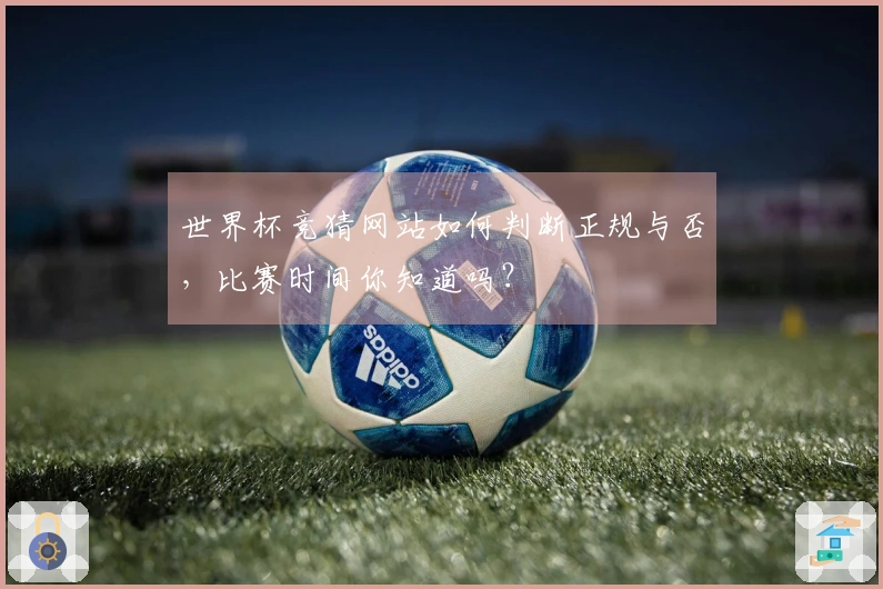 世界杯竞猜网站如何判断正规与否，比赛时间你知道吗？