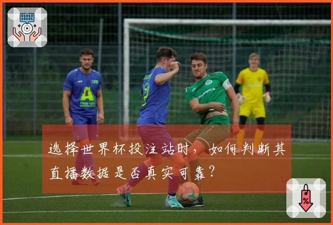 选择世界杯投注站时，如何判断其直播数据是否真实可靠？