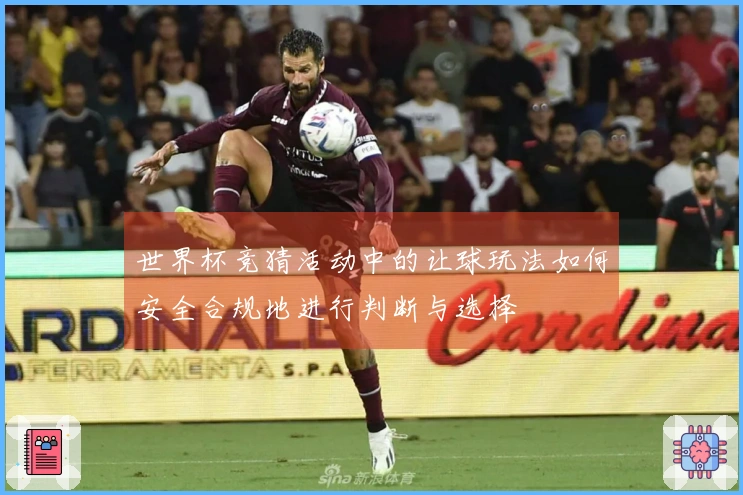 世界杯竞猜活动中的让球玩法如何安全合规地进行判断与选择