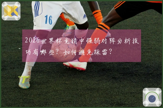 2026世界杯竞猜中强弱对阵分析技巧有哪些？如何避免踩雷？