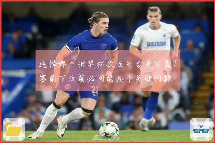 选择哪个世界杯投注平台更可靠？赛前下注前必问的几个关键问题