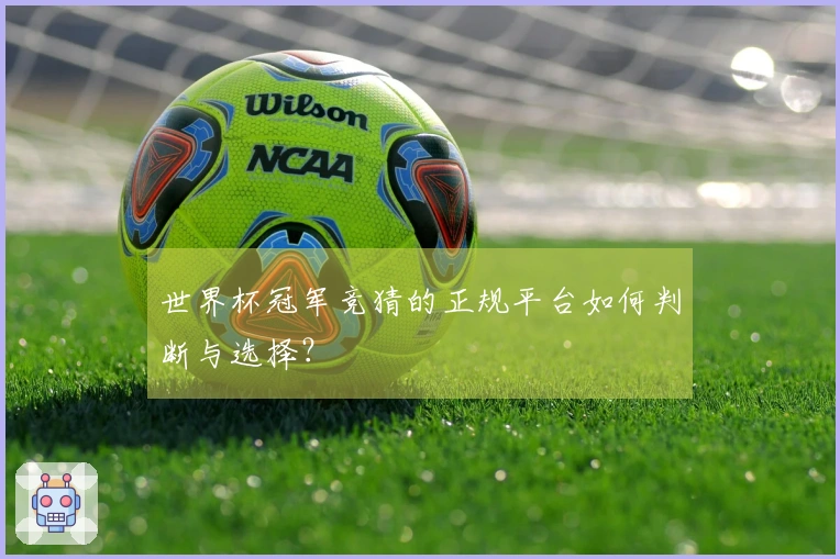 世界杯冠军竞猜的正规平台如何判断与选择？