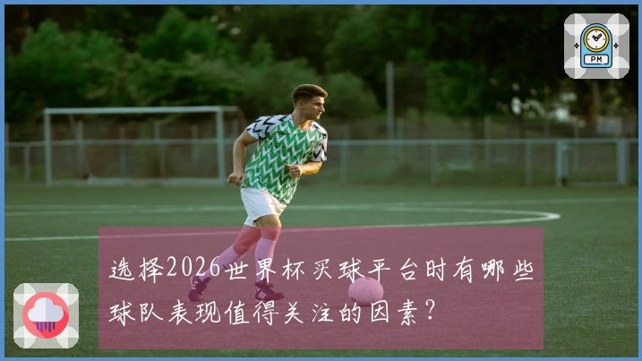 选择2026世界杯买球平台时有哪些球队表现值得关注的因素？