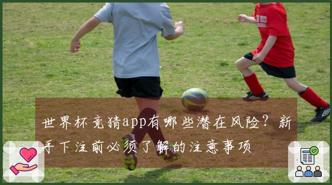 世界杯竞猜app有哪些潜在风险？新手下注前必须了解的注意事项
