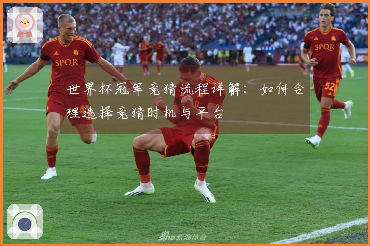世界杯冠军竞猜流程详解：如何合理选择竞猜时机与平台