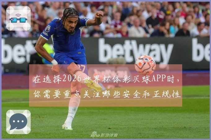 在选择2026世界杯体彩买球APP时，你需要重点关注哪些安全和正规性指标？