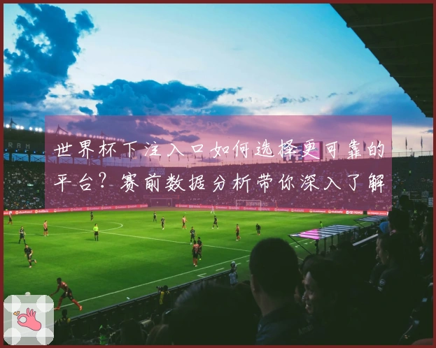 世界杯下注入口如何选择更可靠的平台？赛前数据分析带你深入了解！